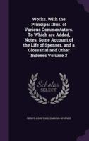 Works. With the Principal Illus. Of Various Commentators. To Which Are Added, Notes, Some Account of the Life of Spenser, and a Glossarial and Other Indexes Volume 3