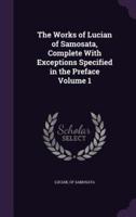 The Works of Lucian of Samosata, Complete With Exceptions Specified in the Preface Volume 1