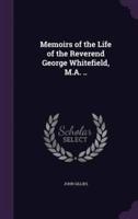 Memoirs of the Life of the Reverend George Whitefield, M.A. ..