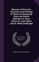 Memoirs of the Lives, Characters and Writings of Those Two Eminently Pious and Useful Ministers of Jesus Christ, Dr. Isaac Watts and Dr. Philip Doddridge