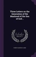 Three Letters on the Generation of the Manhood of the Son of God ..