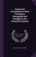 Organized Christianity or New Testament Demanded and Feasible in the Twentieth Century