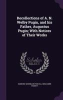 Recollections of A. N. Welby Pugin, and His Father, Augustus Pugin; With Notices of Their Works