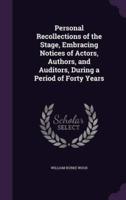 Personal Recollections of the Stage, Embracing Notices of Actors, Authors, and Auditors, During a Period of Forty Years
