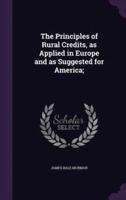 The Principles of Rural Credits, as Applied in Europe and as Suggested for America;