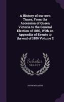 A History of Our Own Times, From the Accession of Queen Victoria to the General Election of 1880, With an Appendix of Events to the End of 1886 Volume 2