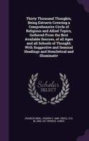 Thirty Thousand Thoughts, Being Extracts Covering a Comprehensive Circle of Religious and Allied Topics, Gathered From the Best Available Sources, of All Ages and All Schools of Thought; With Suggestive and Seminal Headings and Homiletical and Illuminativ