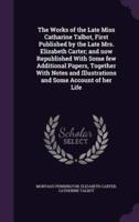 The Works of the Late Miss Catharine Talbot, First Published by the Late Mrs. Elizabeth Carter; and Now Republished With Some Few Additional Papers, Together With Notes and Illustrations and Some Account of Her Life