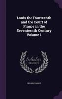 Louis the Fourteenth and the Court of France in the Seventeenth Century Volume 1