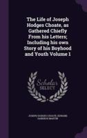 The Life of Joseph Hodges Choate, as Gathered Chiefly From His Letters; Including His Own Story of His Boyhood and Youth Volume 1