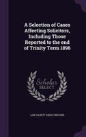 A Selection of Cases Affecting Solicitors, Including Those Reported to the End of Trinity Term 1896