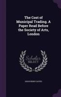 The Cost of Municipal Trading. A Paper Read Before the Society of Arts, London