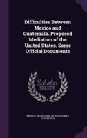 Difficulties Between Mexico and Guatemala. Proposed Mediation of the United States. Some Official Documents