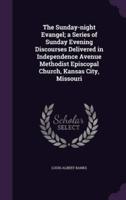 The Sunday-Night Evangel; a Series of Sunday Evening Discourses Delivered in Independence Avenue Methodist Episcopal Church, Kansas City, Missouri