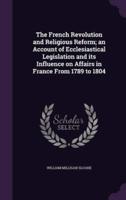 The French Revolution and Religious Reform; an Account of Ecclesiastical Legislation and Its Influence on Affairs in France From 1789 to 1804