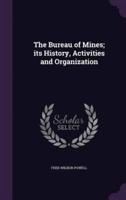 The Bureau of Mines; Its History, Activities and Organization