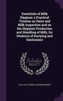 Essentials of Milk Hygiene; a Practical Treatise on Dairy and Milk Inspection and on the Hygienic Production and Handling of Milk, for Students of Dariying and Sanitarians