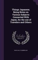 Things Japanese; Being Notes on Various Subjects Connected With Japan, for the Use of Travelers and Others