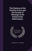 The Statutes of the Faculty of Arts and the Faculty of Theology at the Period of the Reformation;