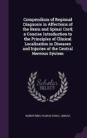 Compendium of Regional Diagnosis in Affections of the Brain and Spinal Cord; a Concise Introduction to the Principles of Clinical Localization in Diseases and Injuries of the Central Nervous System