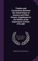 Treaties and Conventions Between the United States of America and Other Powers. Supplement to the Edition of the Department of State, 1776-1887