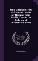 Bible Sidelights From Shakspeare; Twenty Lay Homilies From Parallel Texts of the Bible and of Shakspeare's Works