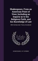 Shakespeare, From an American Point of View; Including an Inquiry as to His Religious Faith, and His Knowledge of Law