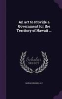 An Act to Provide a Government for the Territory of Hawaii ...