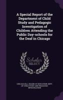 A Special Report of the Department of Child Study and Pedagogic Investigation of Children Attending the Public Day-Schools for the Deaf in Chicago