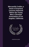 Mercantile Credits; a Series of Practical Lectures Delivered Before the Young Men's Christian Association of Los Angeles, California