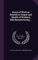 Hours of Work as Related to Output and Health of Workers; Silk Manufacturing ...