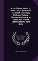 Actual Government of New York, a Manual of the Local, Municipal, State and Federal Government for Use in Public and Private Schools of New York State