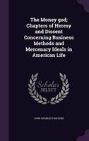 The Money God; Chapters of Heresy and Dissent Concerning Business Methods and Mercenary Ideals in American Life