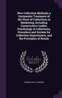 New Collection Methods; a Systematic Treatment of the Place of Collections in Marketing, Including Constructive Credits, Psychology of Collections, Procedure and System for Collection Departments, and the Principles of Resale