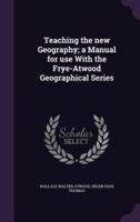 Teaching the New Geography; a Manual for Use With the Frye-Atwood Geographical Series
