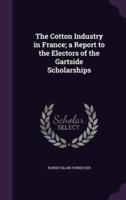 The Cotton Industry in France; a Report to the Electors of the Gartside Scholarships