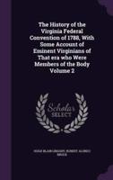 The History of the Virginia Federal Convention of 1788, With Some Account of Eminent Virginians of That Era Who Were Members of the Body Volume 2