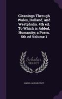 Gleanings Through Wales, Holland, and Westphalia. 4th Ed. To Which Is Added, Humanity; a Poem. 5th Ed Volume 1