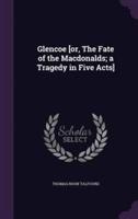 Glencoe [Or, The Fate of the Macdonalds; a Tragedy in Five Acts]
