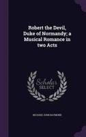 Robert the Devil, Duke of Normandy; a Musical Romance in Two Acts