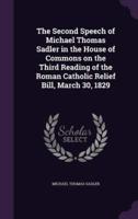 The Second Speech of Michael Thomas Sadler in the House of Commons on the Third Reading of the Roman Catholic Relief Bill, March 30, 1829