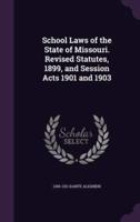 School Laws of the State of Missouri. Revised Statutes, 1899, and Session Acts 1901 and 1903