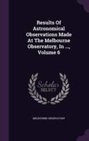 Results Of Astronomical Observations Made At The Melbourne Observatory, In ..., Volume 6