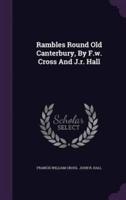 Rambles Round Old Canterbury, By F.w. Cross And J.r. Hall
