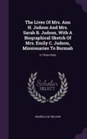 The Lives Of Mrs. Ann H. Judson And Mrs. Sarah B. Judson, With A Biographical Sketch Of Mrs. Emily C. Judson, Missionaries To Burmah