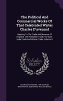 The Political And Commercial Works Of That Celebrated Writer Charles D'avenant