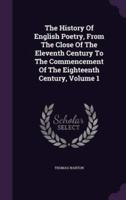 The History Of English Poetry, From The Close Of The Eleventh Century To The Commencement Of The Eighteenth Century, Volume 1