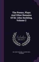 The Poems, Plays And Other Remains Of Sir John Suckling, Volume 2