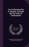On Confirmation [By R. Whately. Followed By] The Order Of Confirmation