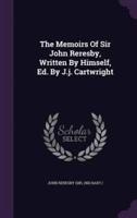 The Memoirs Of Sir John Reresby, Written By Himself, Ed. By J.j. Cartwright